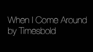 When I Come Around by Timesbold