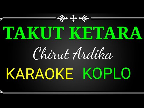 TAKUT KETARA ,CHIRUT ARDIKA,KARAOKE NO VOCAL KOPLO