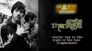Arctic Monkeys - Wavin&#39; Bye To The Train Or The Bus [Legendado]