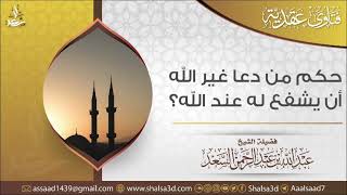 صورة حكم من دعا غير الله أن يشفع له عند الله | الشيخ عبد الله السعد