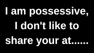 I am possessive, I don't like to share.... love quotes  love messages love letter heartfelt messages