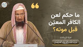 ما حكم لعن الكافر المعيّن قبل موته؟ | الشيخ عبدالله الغنيمان image