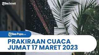 Prakiraan Cuaca Jumat 17 Maret 2023: Potensi Cuaca Ekstrem di Papua dan 28 Wilayah Indonesia