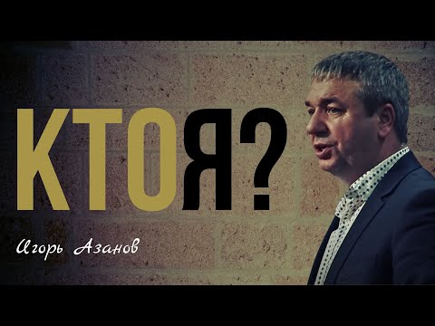 КТО Я? | Игорь Азанов | Проповедь