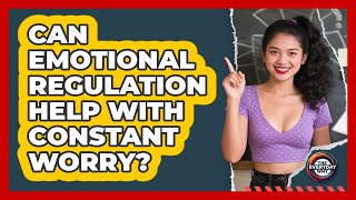 Can Emotional Regulation Help With Constant Worry? - The Everyday Why