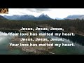 Jesus Jesus Jesus Your Love Has Melted My Heart