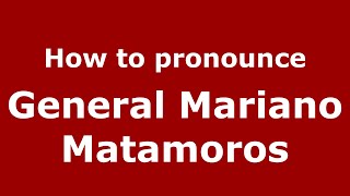 How to pronounce General Mariano Matamoros
