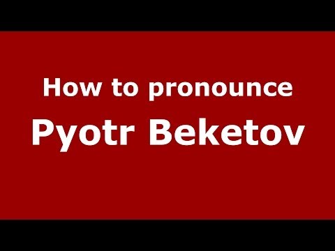 How to pronounce Pyotr Beketov (Russian/Russia) - PronounceNames.com