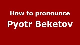 How to pronounce Pyotr Beketov