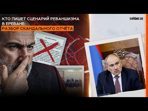 Кто пишет сценарий реваншизма в Ереване: разбор скандального отчёта