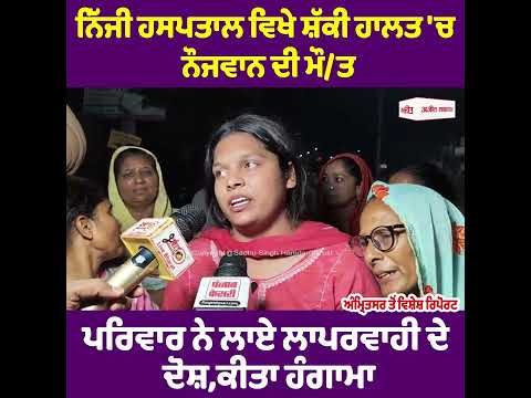 ਨਿੱਜੀ ਹਸਪਤਾਲ ਵਿਖੇ ਸ਼ੱਕੀ ਹਾਲਤ 'ਚ ਨੌਜਵਾਨ ਦੀ ਮੌ/ਤ, ਪਰਿਵਾਰ ਨੇ ਲਾਏ ਲਾਪਰਵਾਹੀ ਦੇ ਦੋਸ਼-ਕੀਤਾ ਹੰਗਾਮਾ