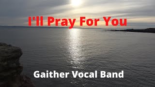 I&#39;LL PRAY FOR YOU by GAITHER VOCAL BAND (with lyrics)