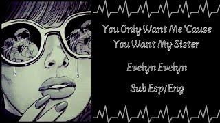 &quot;You Only Want Me &#39;Cause You Want My Sister &quot; - Evelyn Evelyn (English Lyrics/Sub Español)