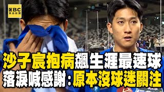 【WBC一刀未剪】沙子宸拚命「發燒抽筋」飆生涯最速球！落淚喊「很感謝」：原本沒什麼球迷關注