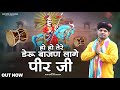 हो हो तेरे डेरु बाजण लागे पीर जी भजन गा�