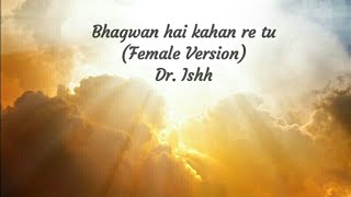 Bhagwan hai kahan re tu.. (Female Version) I Dr. Ishh