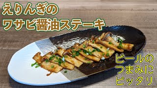  - 【ビールのおつまみに】えりんぎのワサビ醤油ステーキ