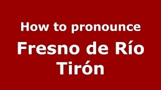 How to pronounce Fresno De Río Tirón