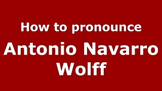 How to pronounce Antonio Navarro Wolff