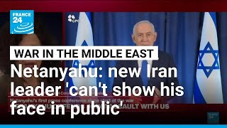 Netanyahu says new Iran leader 'can't show his face in public' • FRANCE 24 English