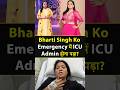 Bharti Singh Ko Emergency में ICU Admin होना पड़ा Bhartisingh Hospital Icu Com