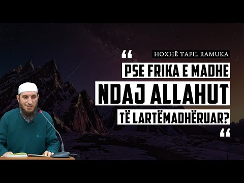 Pse frika e madhe ndaj Allahut të Lartëmadhëruar? - Hoxhë Tafil Ramuka