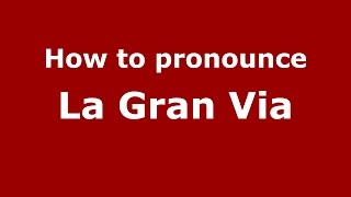 How to pronounce La Gran Via