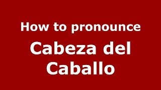 How to pronounce Cabeza Del Caballo