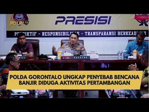 POLDA GORONTALO UNGKAP PENYEBAB BENCANA BANJIR DIDUGA AKTIVITAS PERTAMBANGAN