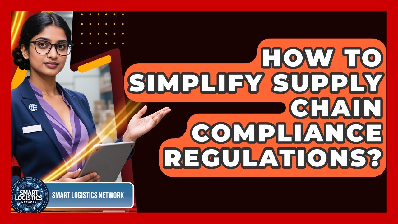 How To Simplify Supply Chain Compliance Regulations? - Smart Logistics Network