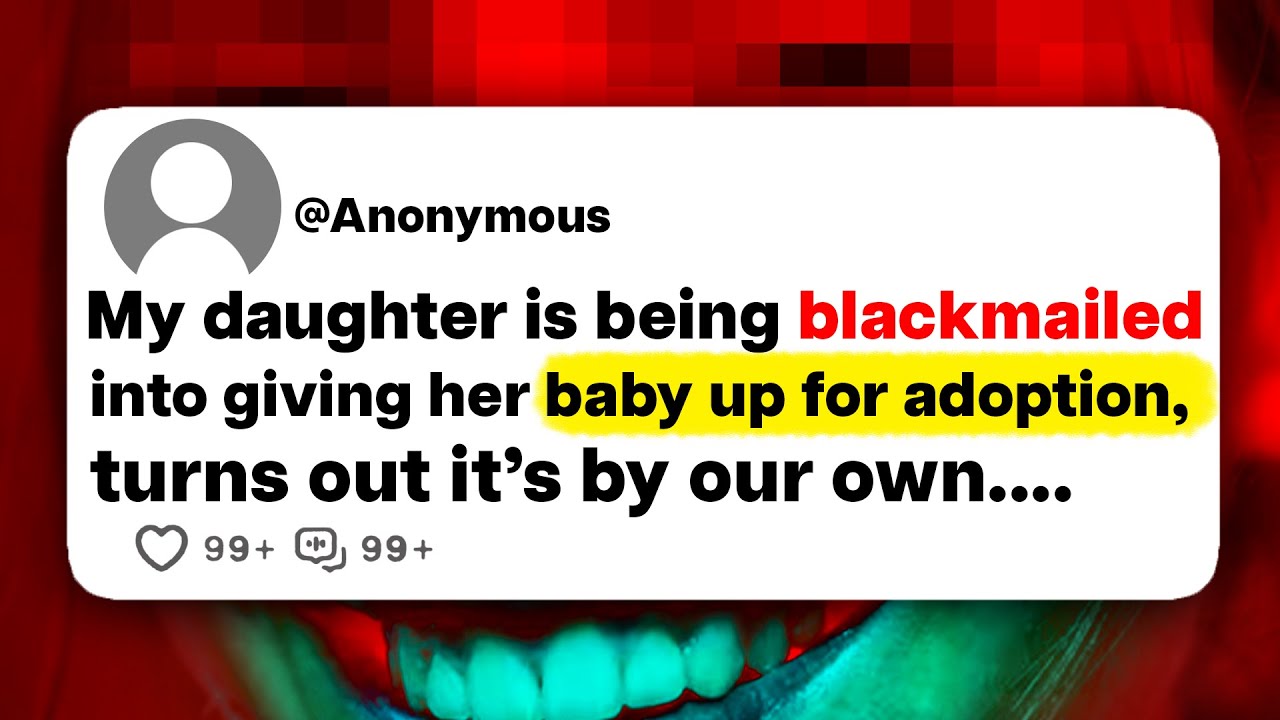 My daughter is being blackmailed into giving her baby up for adoption, turns out it's by our own...