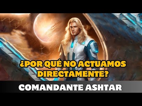 ASHTAR: ¿POR QUÉ NO ACTUAMOS DIRECTAMENTE?