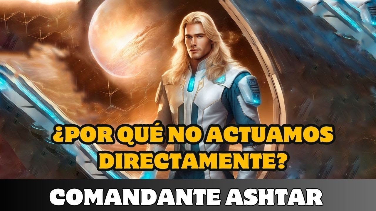 ASHTAR: ¿POR QUÉ NO ACTUAMOS DIRECTAMENTE?