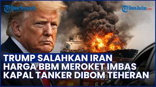 KAPAL TANKER DISERANG! Trump Tuding Iran jadi Penyebab Harga Minyak Dunia Meroket