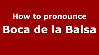 How to pronounce Boca De La Balsa