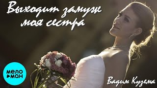 Вадим Кузема – Выходит замуж моя сестра ❤️ ️Время песен со смыслом ❤️
