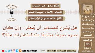 هل يشرع للمسافر أن يفطر، وإن كان يصوم صوما متتابعا كالكفارات مثلا؟ الشيخ صالح بن فوزان الفوزان image