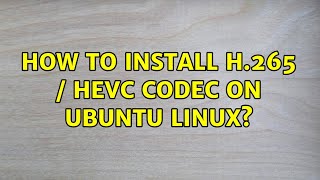 Ubuntu: How to install H.265 / HEVC codec on Ubuntu Linux?