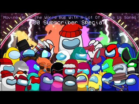 Moving Up In The World But With A Lot Of Among Us Songs | 300 subscribers special! :D