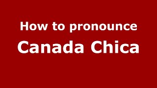 How to pronounce Canada Chica