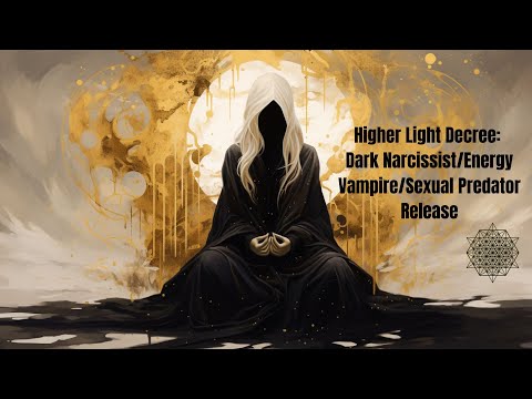 Higher Light Decree: Dark Narcissist/Energy Vampire/Sexual Predator Release