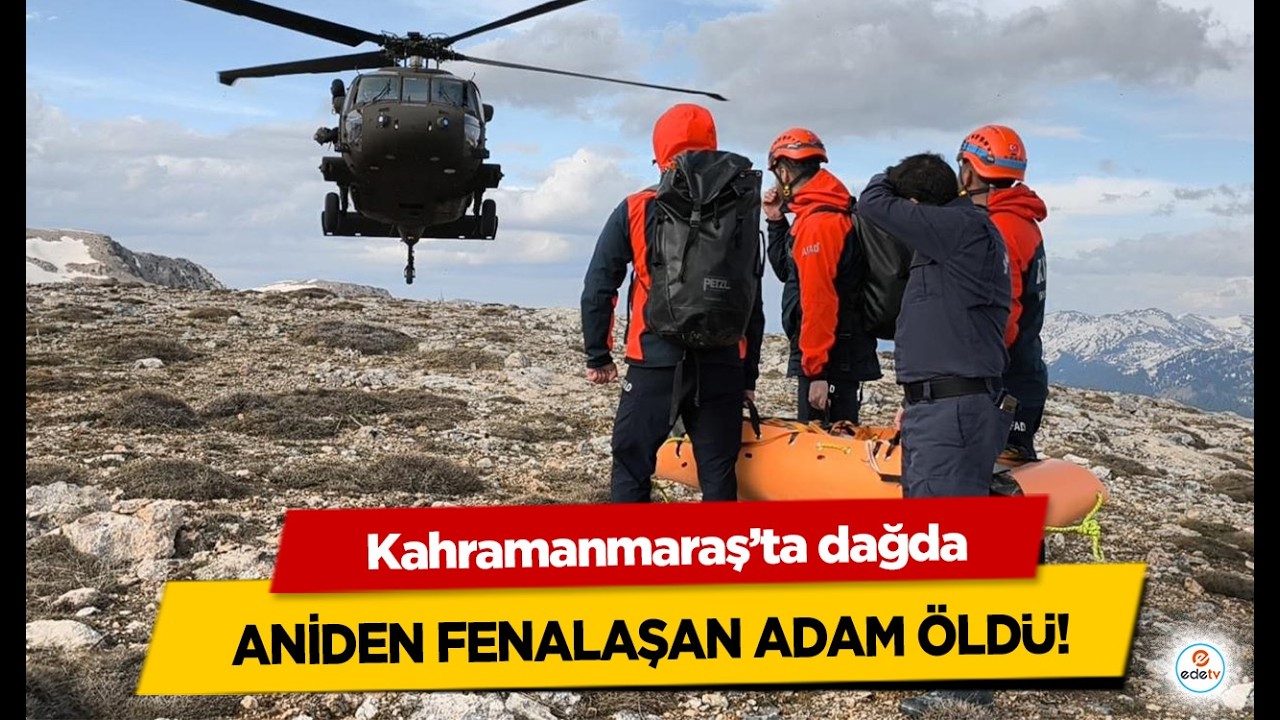 Kahramanmaraş’ta dağda aniden fenalaşan adam öldü!