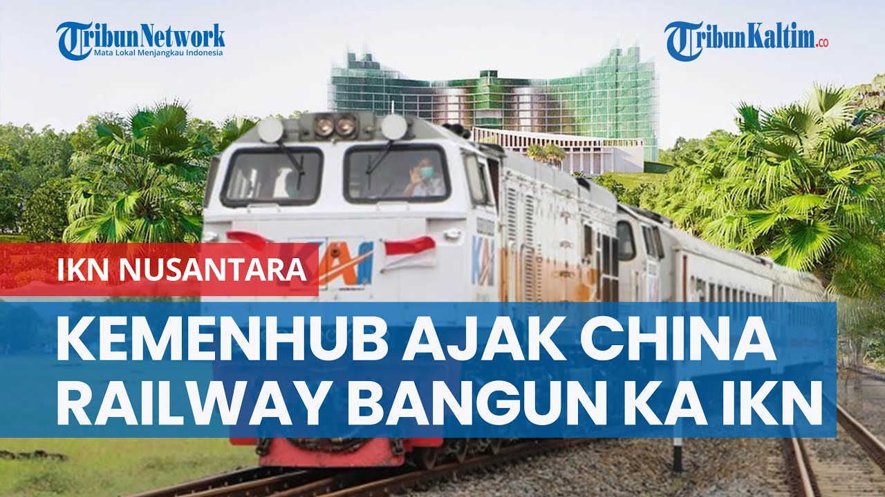 Kemenhub Ajak China Railway Bangun Kereta Api IKN Nusantara, Sukses Bangun KCJB