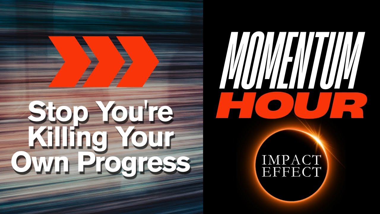 IMPACT EFFECT: MOMENTUM HOUR Stop Killing Your Own Progress