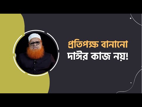 প্রতিপক্ষ বানানো দাঈর কাজ নয়! মাওলানা আবুল বাশার মুহাম্মাদ সাইফুল ইসলাম