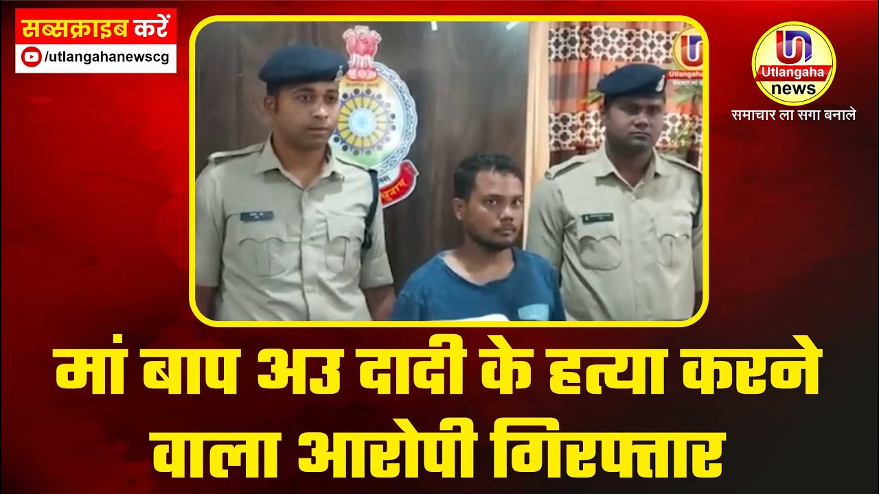 मां बाप अउ दादी के हत्या करने वाला आरोपी गिरफ्तार