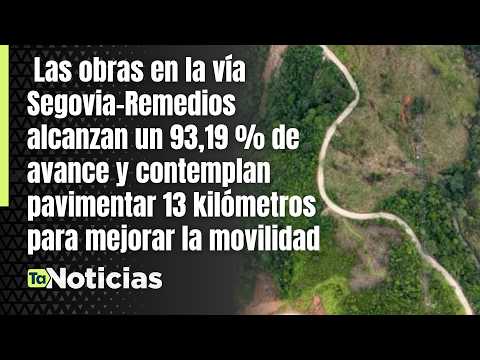 Vía Segovia–Remedios alcanza 93,19 % de avance | Teleantioquia Noticias