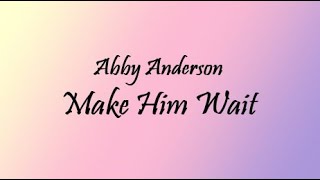 Abby Anderson - Make Him Wait (Lyrics)