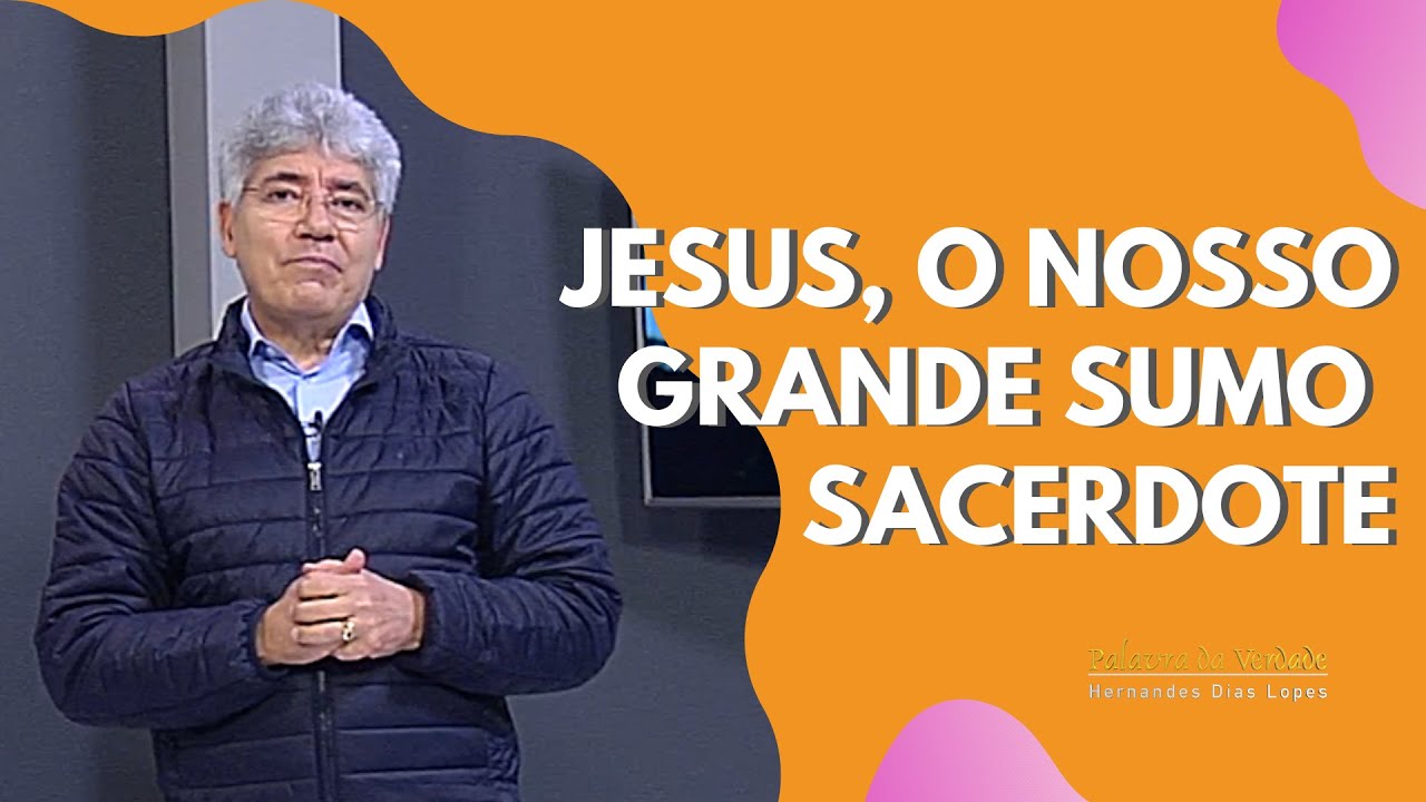 JESUS, O NOSSO GRANDE SUMO SACERDOTE - Hernandes Dias Lopes