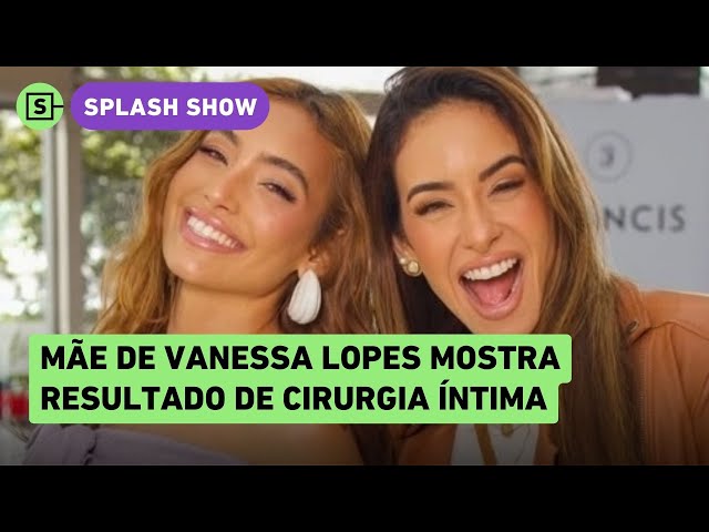 Mãe de Vanessa Lopes detalha recuperação de cirurgia íntima